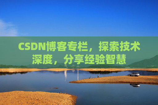 CSDN博客专栏，探索技术深度，分享经验智慧