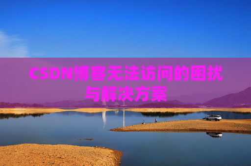 CSDN博客无法访问的困扰与解决方案